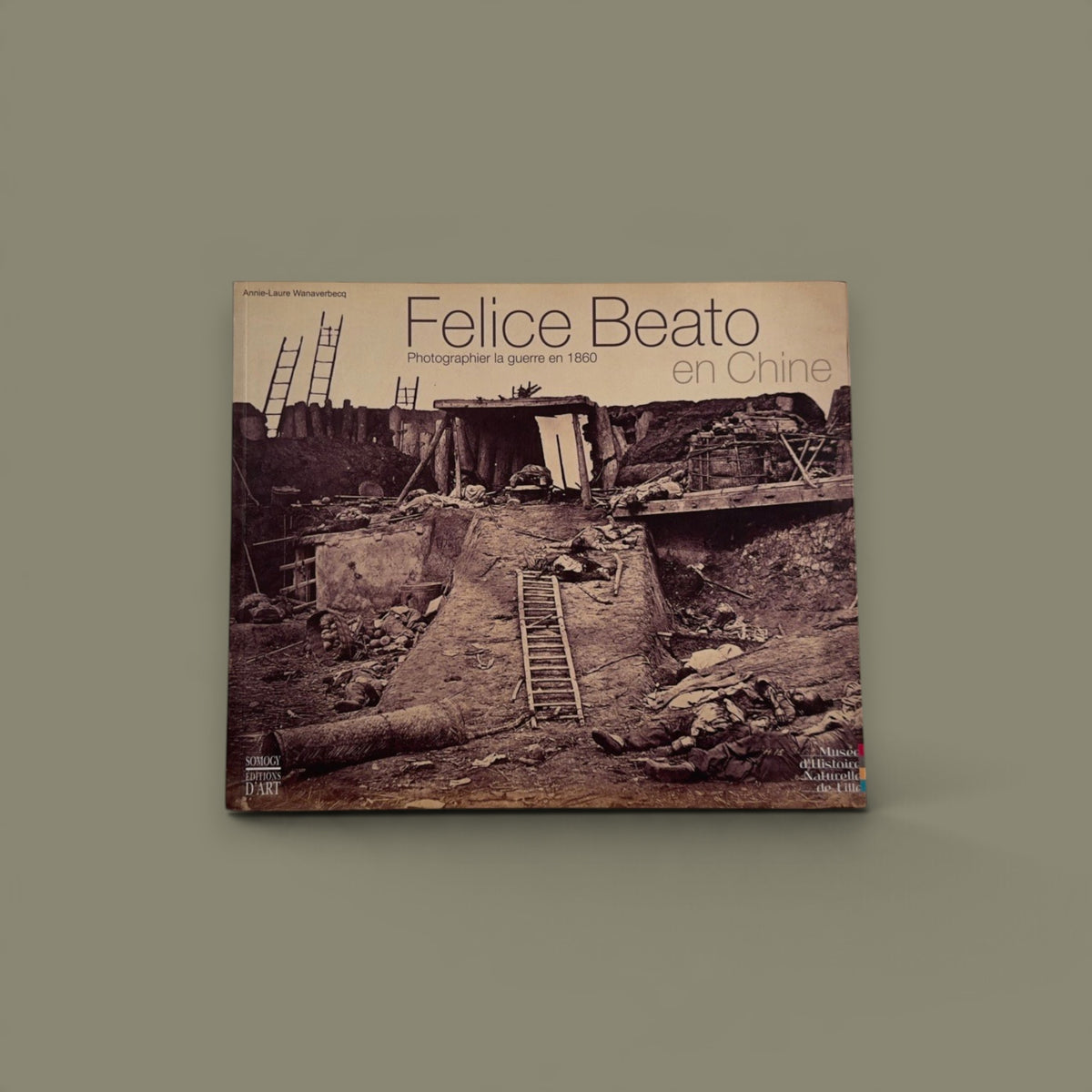 Felice Beato en Chine: Photographier la guerre en 1860 — Felice Beato / Annie-Laure Wanaverbecq — Somogy éditions d’art — 2005